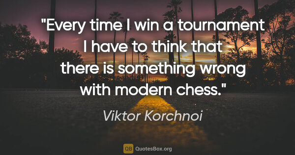 Viktor Korchnoi quote: "Every time I win a tournament I have to think that there is..."