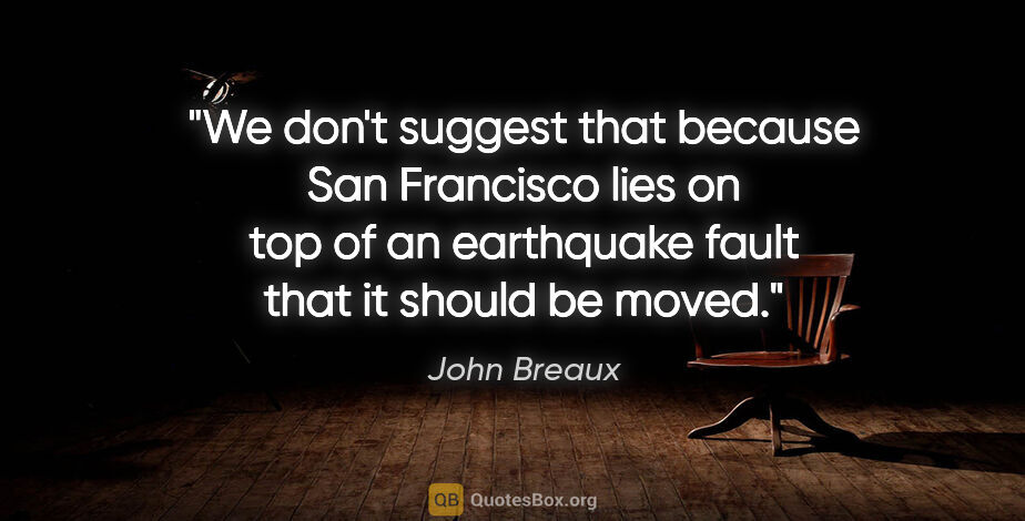 John Breaux quote: "We don't suggest that because San Francisco lies on top of an..."
