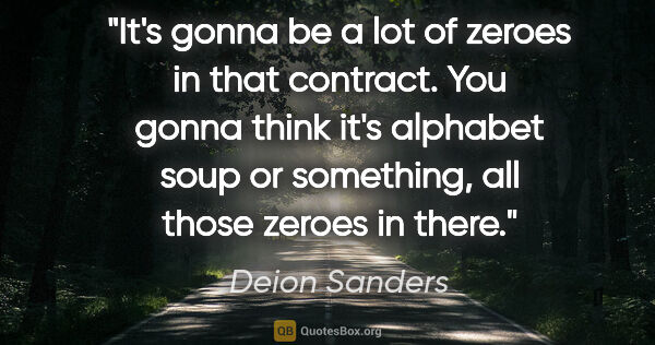 Deion Sanders quote: "It's gonna be a lot of zeroes in that contract. You gonna..."