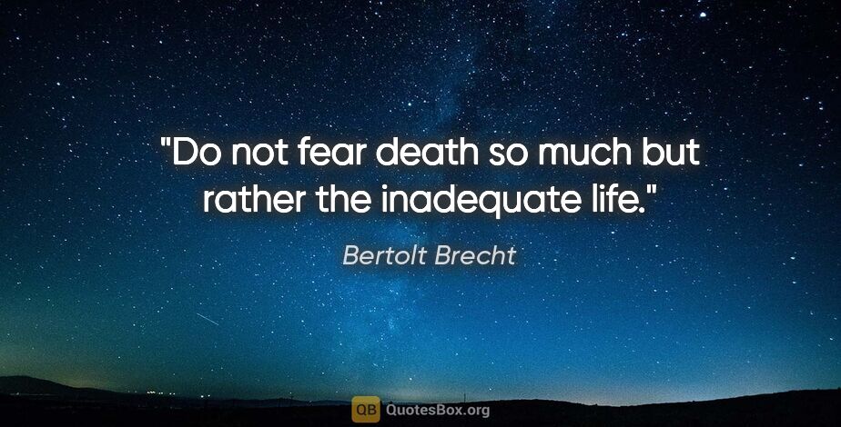 Bertolt Brecht quote: "Do not fear death so much but rather the inadequate life."
