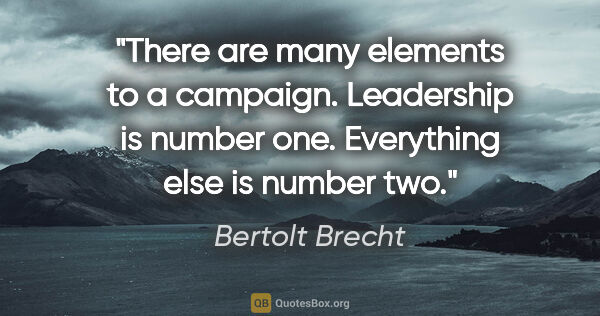 Bertolt Brecht quote: "There are many elements to a campaign. Leadership is number..."