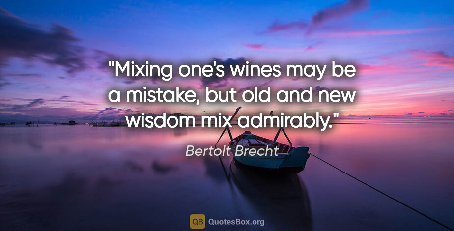 Bertolt Brecht quote: "Mixing one's wines may be a mistake, but old and new wisdom..."