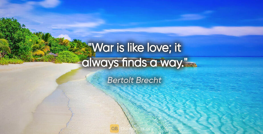 Bertolt Brecht quote: "War is like love; it always finds a way."