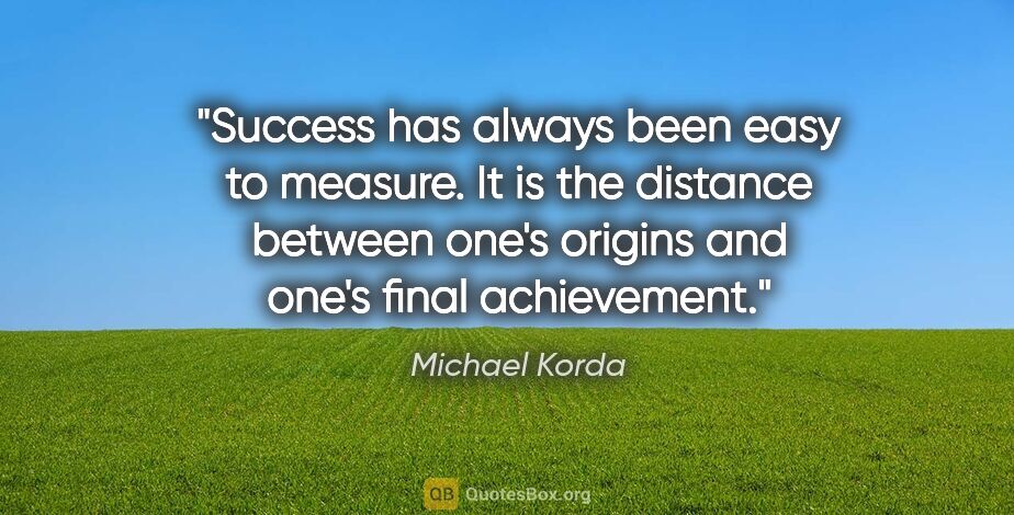 Michael Korda quote: "Success has always been easy to measure. It is the distance..."