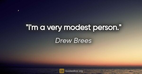 Drew Brees quote: "I'm a very modest person."