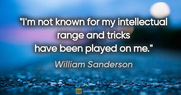 William Sanderson quote: "I'm not known for my intellectual range and tricks have been..."