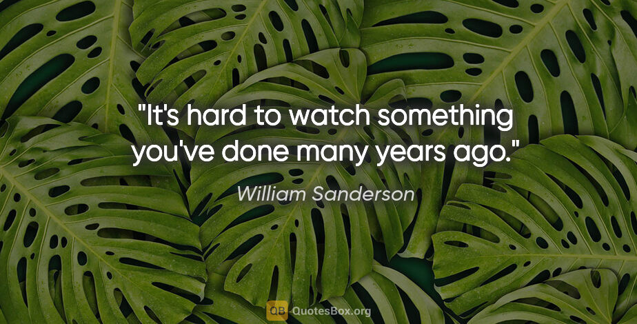 William Sanderson quote: "It's hard to watch something you've done many years ago."