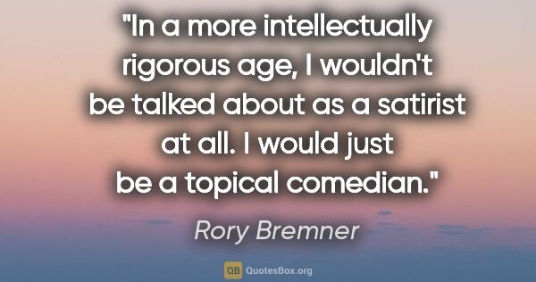 Rory Bremner quote: "In a more intellectually rigorous age, I wouldn't be talked..."