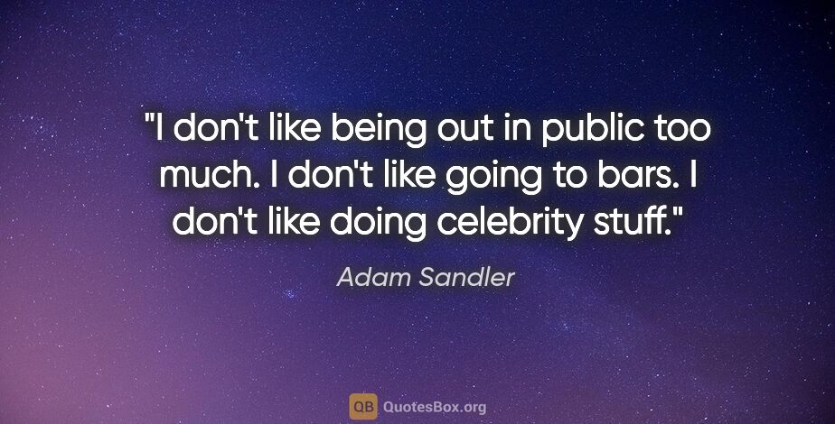 Adam Sandler quote: "I don't like being out in public too much. I don't like going..."