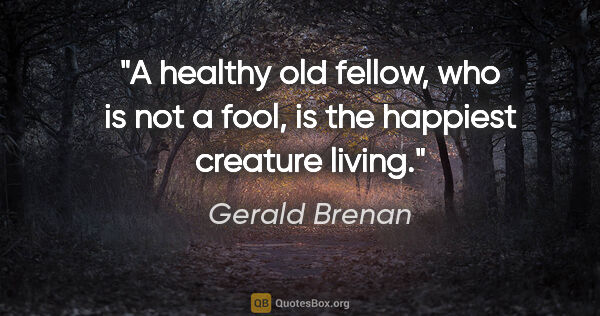 Gerald Brenan quote: "A healthy old fellow, who is not a fool, is the happiest..."