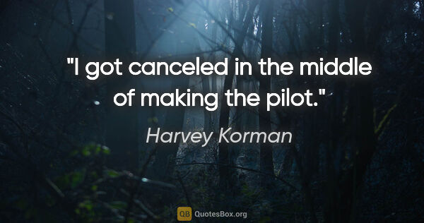 Harvey Korman quote: "I got canceled in the middle of making the pilot."