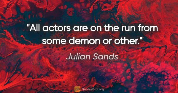 Julian Sands quote: "All actors are on the run from some demon or other."