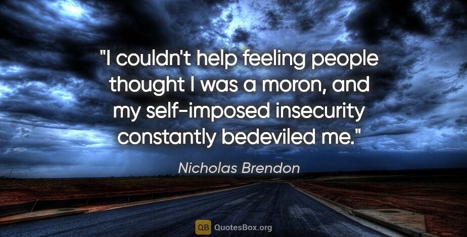 Nicholas Brendon quote: "I couldn't help feeling people thought I was a moron, and my..."