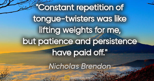 Nicholas Brendon quote: "Constant repetition of tongue-twisters was like lifting..."