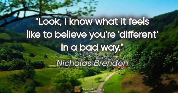 Nicholas Brendon quote: "Look, I know what it feels like to believe you're 'different'..."