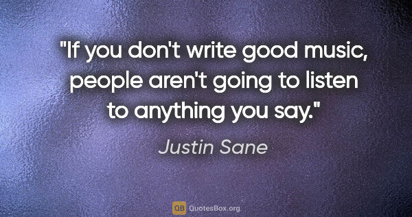 Justin Sane quote: "If you don't write good music, people aren't going to listen..."