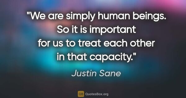 Justin Sane quote: "We are simply human beings. So it is important for us to treat..."