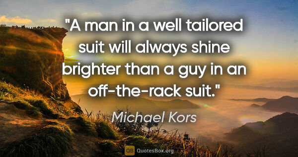 Michael Kors quote: "A man in a well tailored suit will always shine brighter than..."