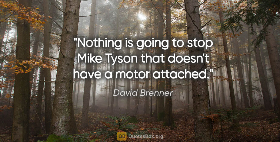 David Brenner quote: "Nothing is going to stop Mike Tyson that doesn't have a motor..."