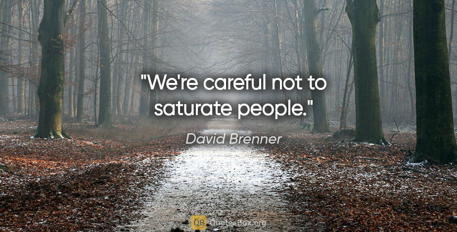 David Brenner quote: "We're careful not to saturate people."