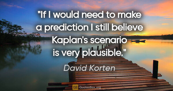 David Korten quote: "If I would need to make a prediction I still believe Kaplan's..."