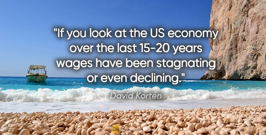 David Korten quote: "If you look at the US economy over the last 15-20 years wages..."