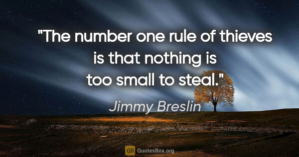 Jimmy Breslin quote: "The number one rule of thieves is that nothing is too small to..."