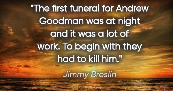 Jimmy Breslin quote: "The first funeral for Andrew Goodman was at night and it was a..."