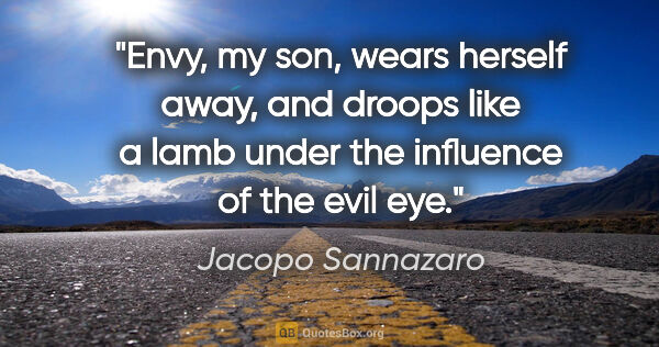 Jacopo Sannazaro quote: "Envy, my son, wears herself away, and droops like a lamb under..."