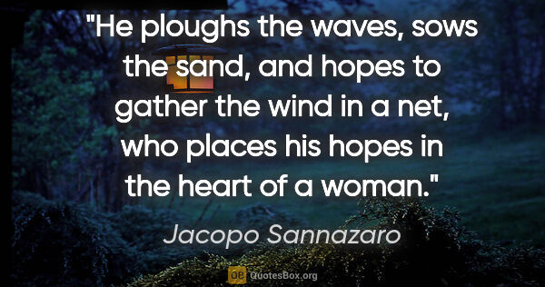 Jacopo Sannazaro quote: "He ploughs the waves, sows the sand, and hopes to gather the..."