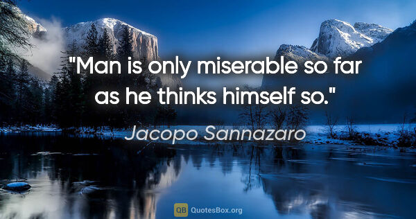 Jacopo Sannazaro quote: "Man is only miserable so far as he thinks himself so."