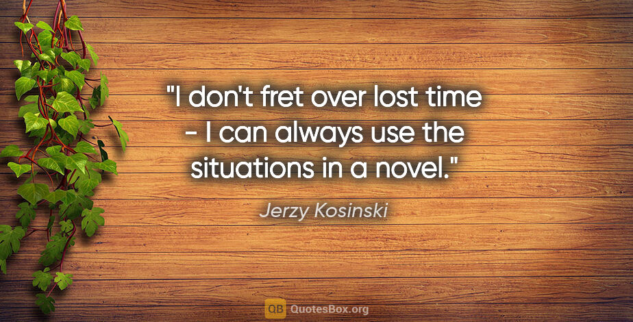 Jerzy Kosinski quote: "I don't fret over lost time - I can always use the situations..."