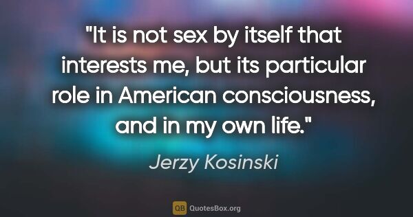 Jerzy Kosinski quote: "It is not sex by itself that interests me, but its particular..."