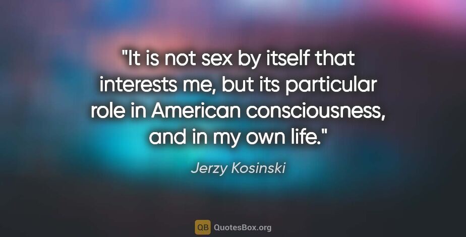 Jerzy Kosinski quote: "It is not sex by itself that interests me, but its particular..."