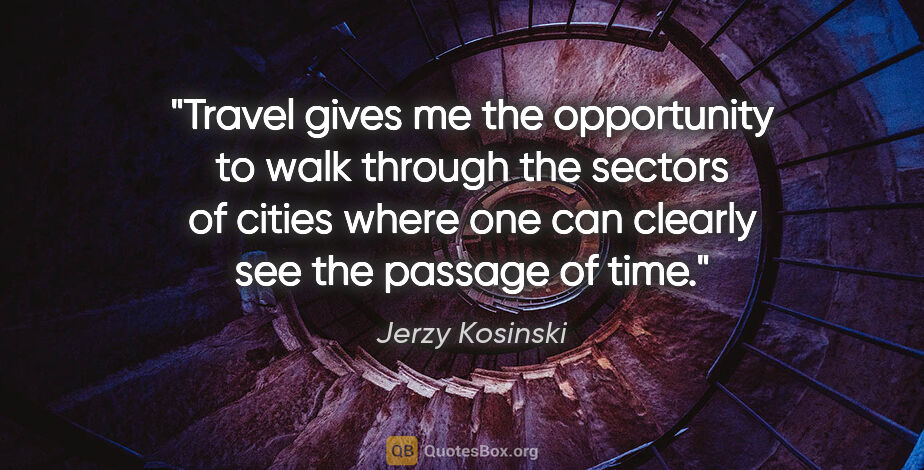 Jerzy Kosinski quote: "Travel gives me the opportunity to walk through the sectors of..."
