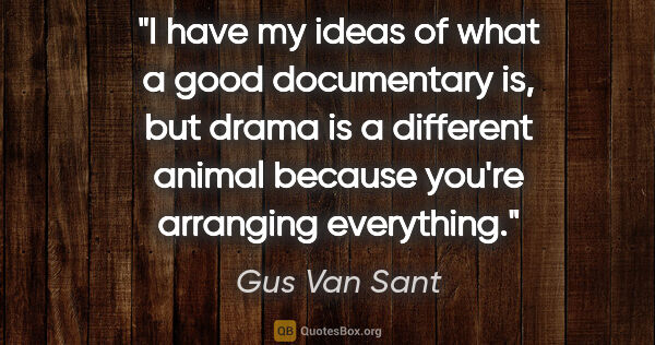 Gus Van Sant quote: "I have my ideas of what a good documentary is, but drama is a..."