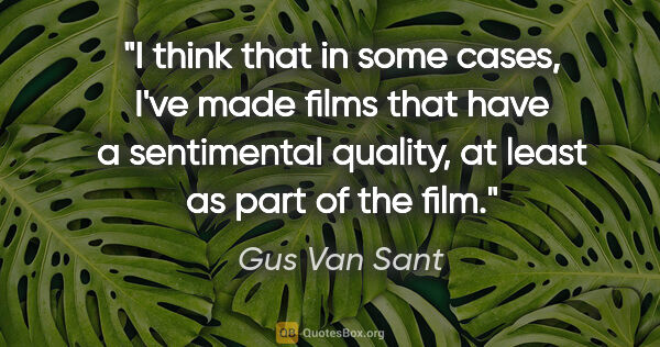 Gus Van Sant quote: "I think that in some cases, I've made films that have a..."