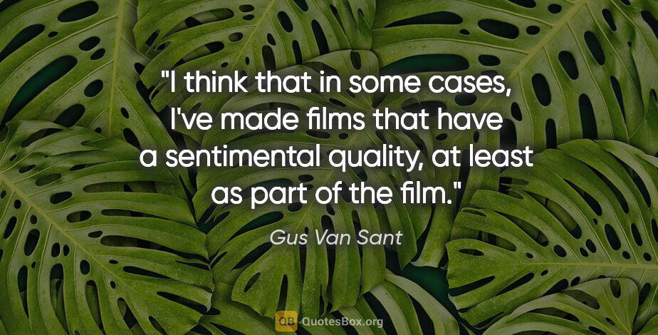 Gus Van Sant quote: "I think that in some cases, I've made films that have a..."