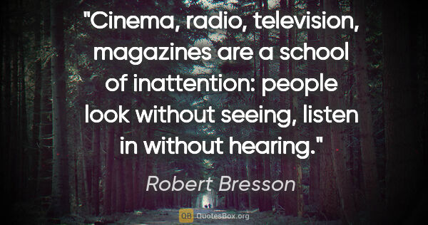 Robert Bresson quote: "Cinema, radio, television, magazines are a school of..."