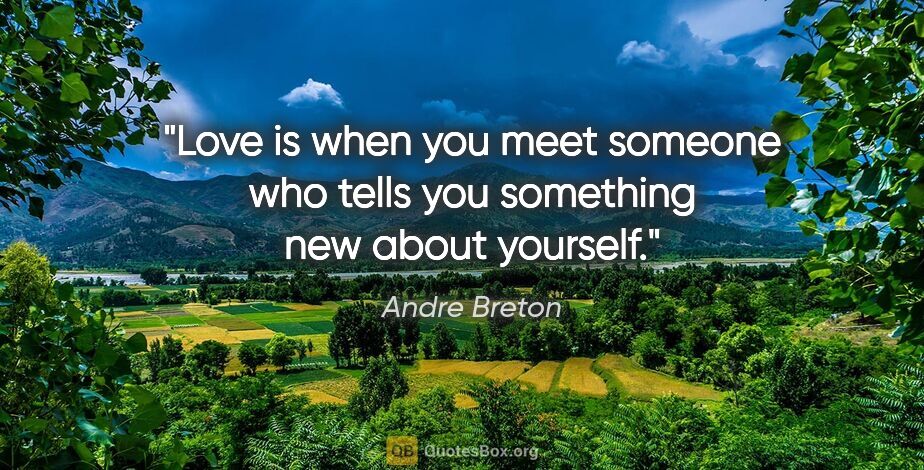 Andre Breton quote: "Love is when you meet someone who tells you something new..."