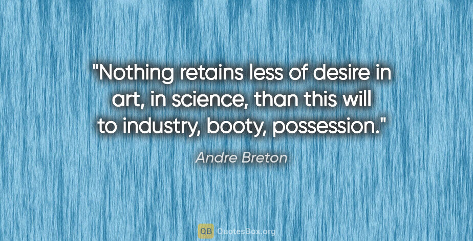 Andre Breton quote: "Nothing retains less of desire in art, in science, than this..."