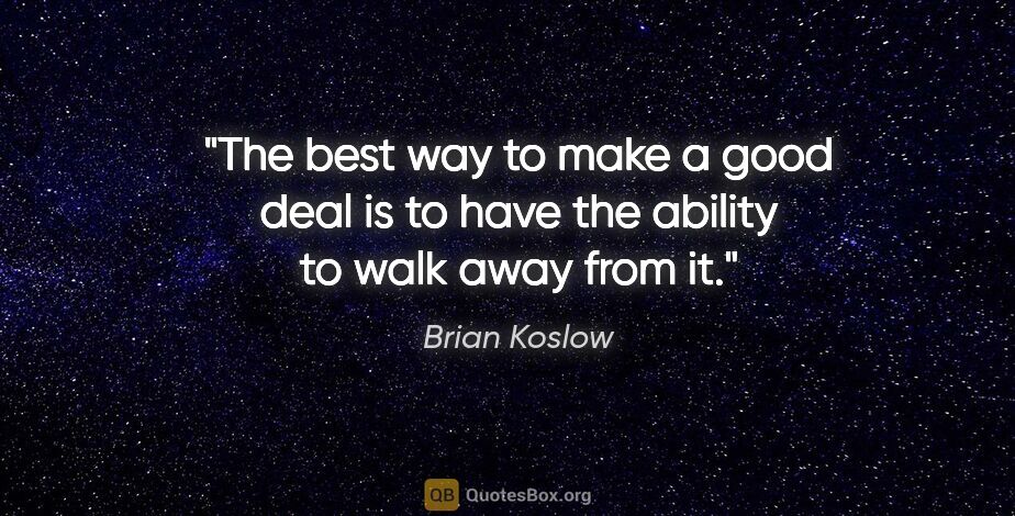 Brian Koslow quote: "The best way to make a good deal is to have the ability to..."