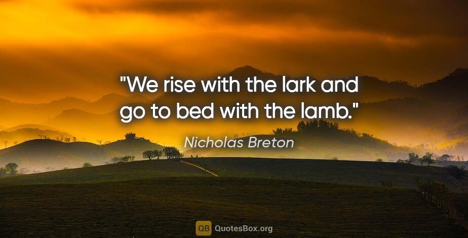 Nicholas Breton quote: "We rise with the lark and go to bed with the lamb."