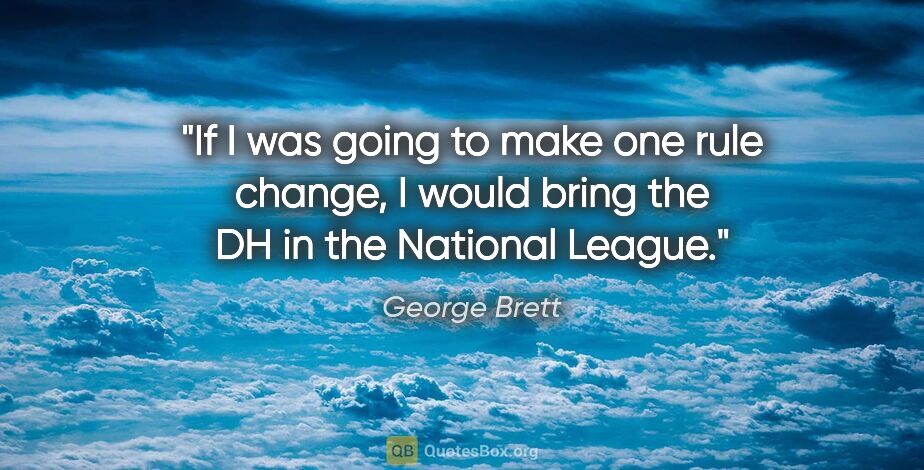 George Brett quote: "If I was going to make one rule change, I would bring the DH..."