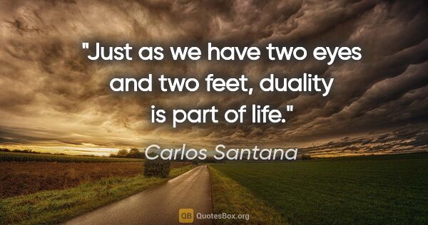 Carlos Santana quote: "Just as we have two eyes and two feet, duality is part of life."