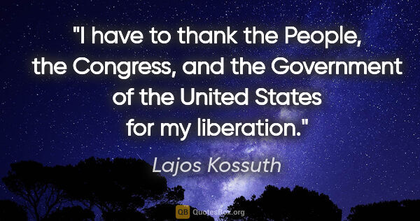 Lajos Kossuth quote: "I have to thank the People, the Congress, and the Government..."