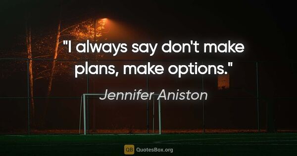 Jennifer Aniston quote: "I always say don't make plans, make options."