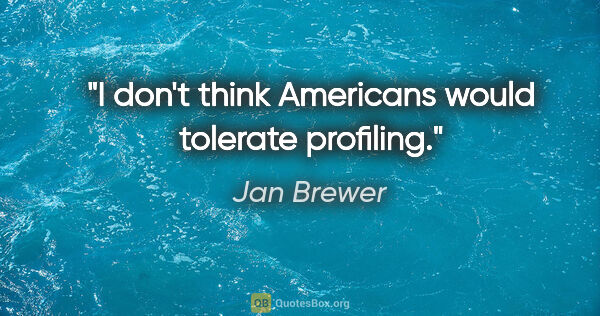 Jan Brewer quote: "I don't think Americans would tolerate profiling."