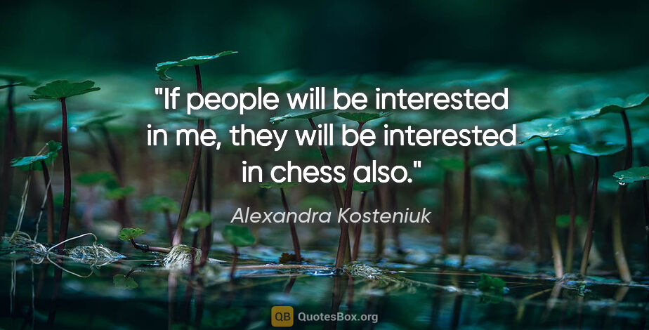 Alexandra Kosteniuk quote: "If people will be interested in me, they will be interested in..."