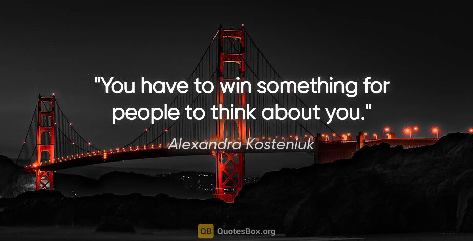 Alexandra Kosteniuk quote: "You have to win something for people to think about you."